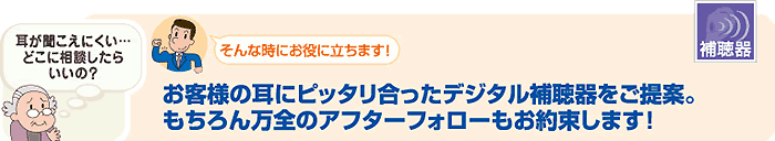 お客様の耳にピッタリ合ったデジタル補聴器をご提案。もちろん万全のアフターフォローもお約束します！