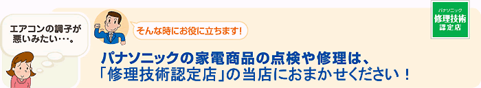 パナソニックの家電商品の点検や修理は、「パナソニック修理技術認定店」の当店におまかせください！