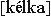 [k&eacute;lka]